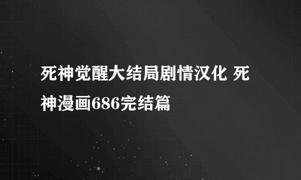 死神觉醒大结局剧情汉化 死神漫画686完结篇