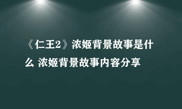 《仁王2》浓姬背景故事是什么 浓姬背景故事内容分享