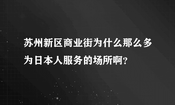 苏州新区商业街为什么那么多为日本人服务的场所啊？