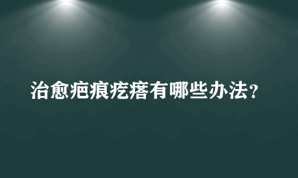 治愈疤痕疙瘩有哪些办法？