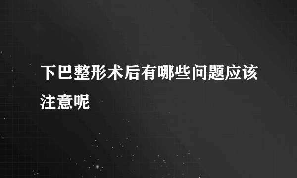 下巴整形术后有哪些问题应该注意呢