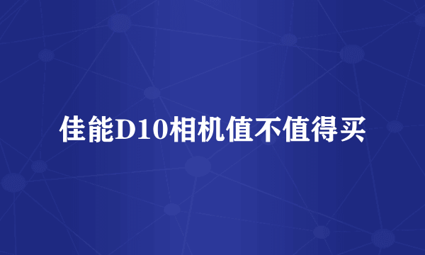 佳能D10相机值不值得买