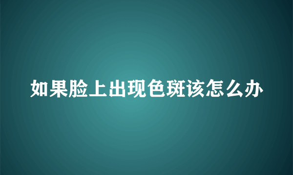 如果脸上出现色斑该怎么办