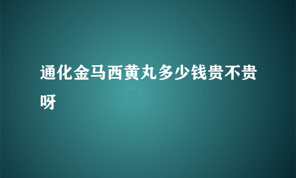 通化金马西黄丸多少钱贵不贵呀