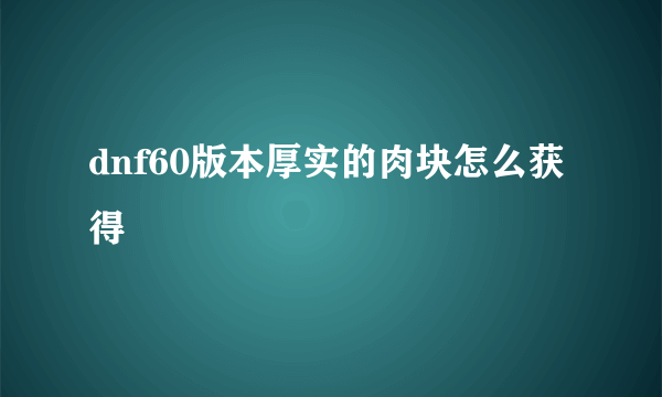 dnf60版本厚实的肉块怎么获得