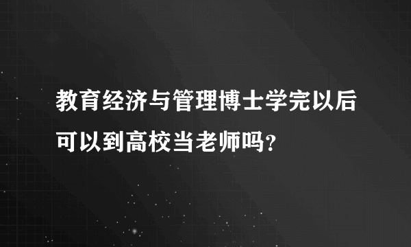 教育经济与管理博士学完以后可以到高校当老师吗？