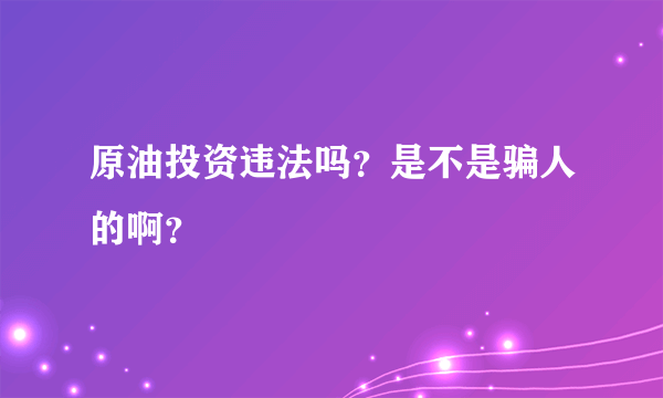 原油投资违法吗？是不是骗人的啊？