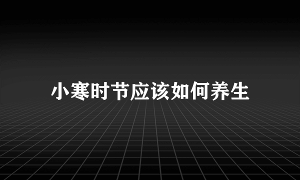 小寒时节应该如何养生