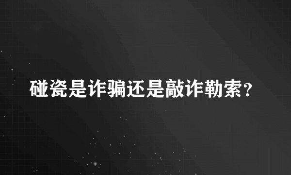 碰瓷是诈骗还是敲诈勒索？