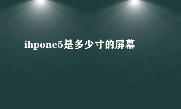 ihpone5是多少寸的屏幕