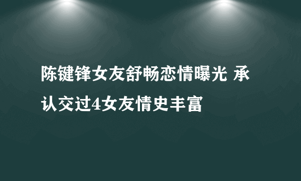 陈键锋女友舒畅恋情曝光 承认交过4女友情史丰富