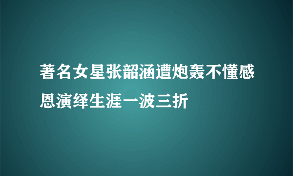 著名女星张韶涵遭炮轰不懂感恩演绎生涯一波三折