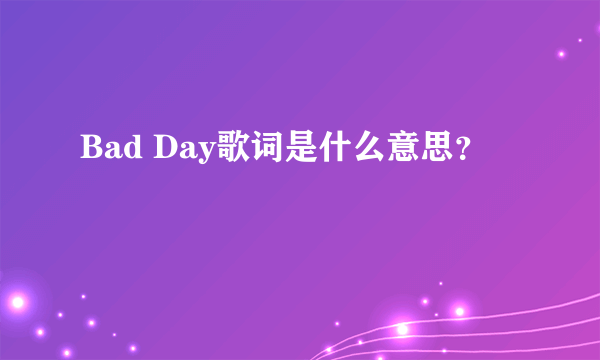 Bad Day歌词是什么意思？