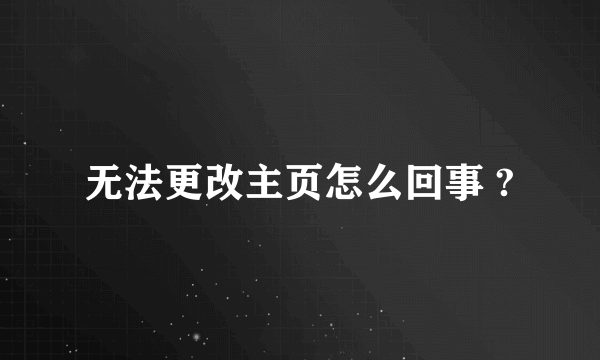 无法更改主页怎么回事 ?