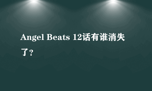 Angel Beats 12话有谁消失了？