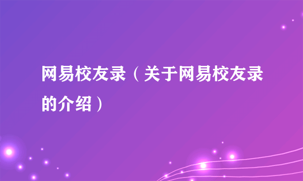 网易校友录（关于网易校友录的介绍）