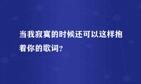 当我寂寞的时候还可以这样抱着你的歌词？