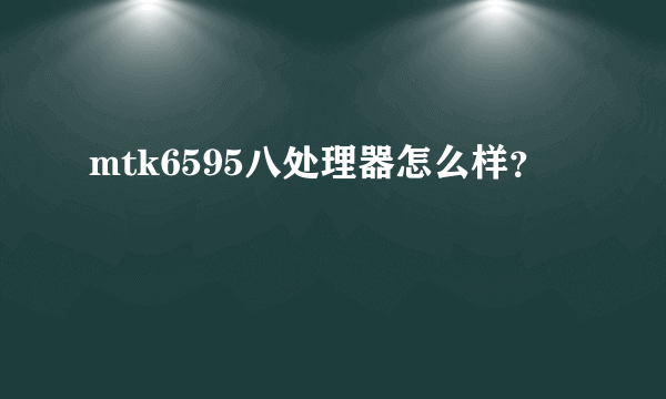 mtk6595八处理器怎么样？