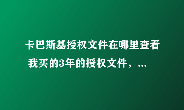 卡巴斯基授权文件在哪里查看 我买的3年的授权文件，现在想重装系统