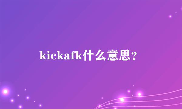 kickafk什么意思？