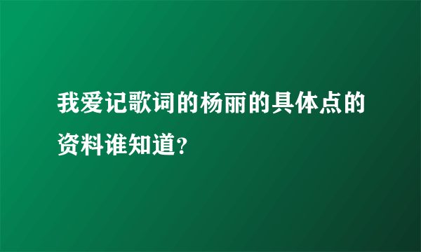 我爱记歌词的杨丽的具体点的资料谁知道？