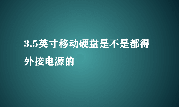 3.5英寸移动硬盘是不是都得外接电源的