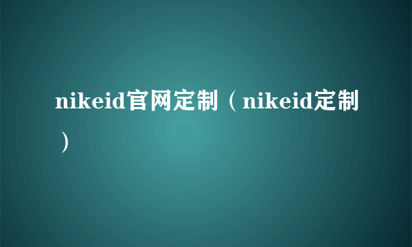 nikeid官网定制（nikeid定制）