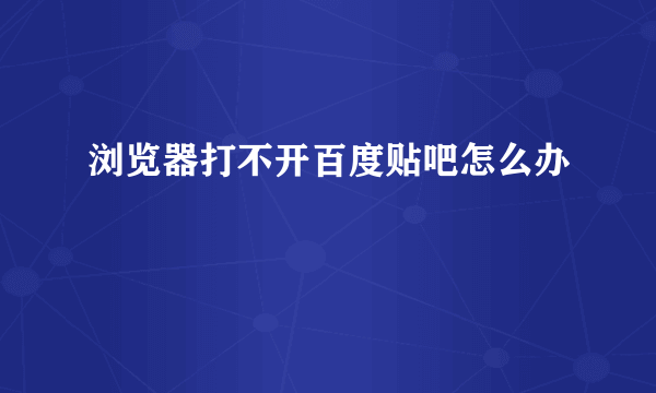 浏览器打不开百度贴吧怎么办