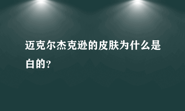 迈克尔杰克逊的皮肤为什么是白的？