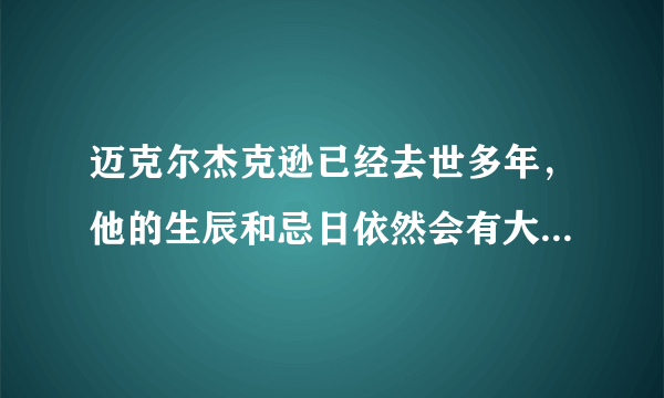 迈克尔杰克逊已经去世多年，他的生辰和忌日依然会有大批歌迷为他祈福，这是为什么呢？