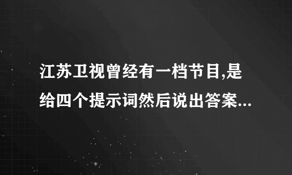 江苏卫视曾经有一档节目,是给四个提示词然后说出答案的叫什么