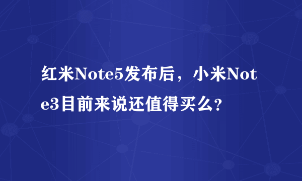 红米Note5发布后，小米Note3目前来说还值得买么？