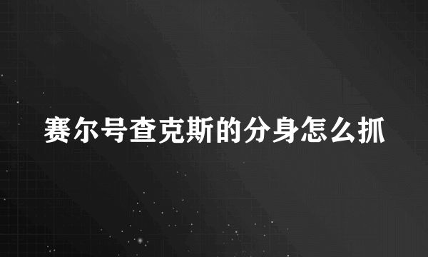 赛尔号查克斯的分身怎么抓