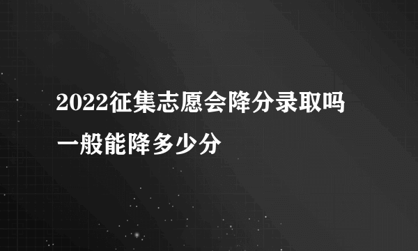 2022征集志愿会降分录取吗 一般能降多少分