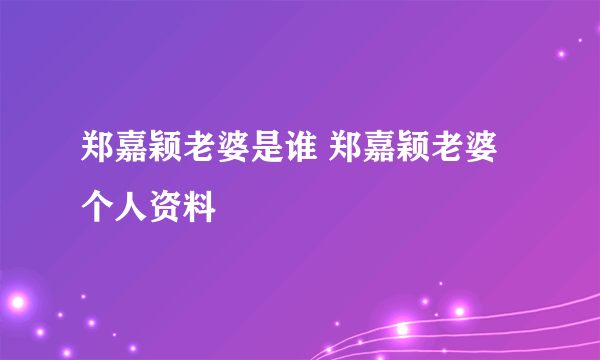 郑嘉颖老婆是谁 郑嘉颖老婆个人资料