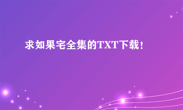 求如果宅全集的TXT下载！