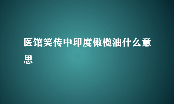 医馆笑传中印度橄榄油什么意思