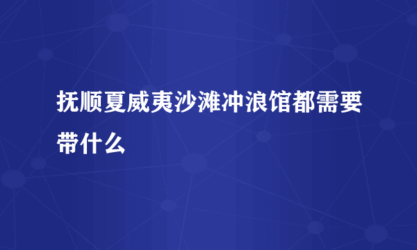 抚顺夏威夷沙滩冲浪馆都需要带什么