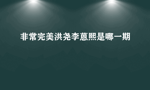 非常完美洪尧李蒽熙是哪一期