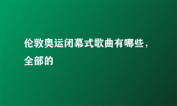 伦敦奥运闭幕式歌曲有哪些，全部的