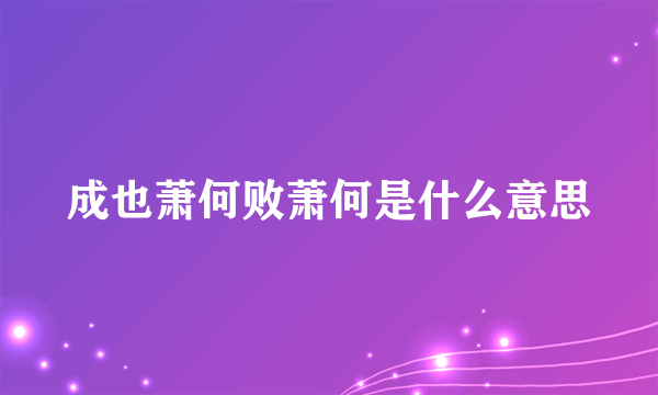 成也萧何败萧何是什么意思