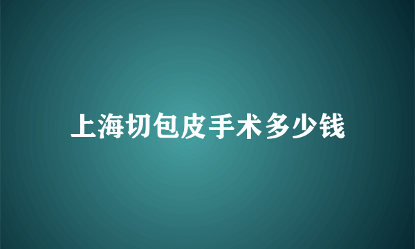 上海切包皮手术多少钱