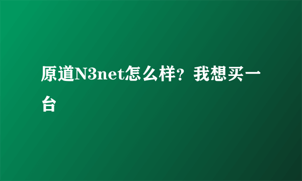 原道N3net怎么样？我想买一台