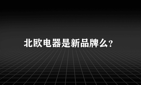 北欧电器是新品牌么？