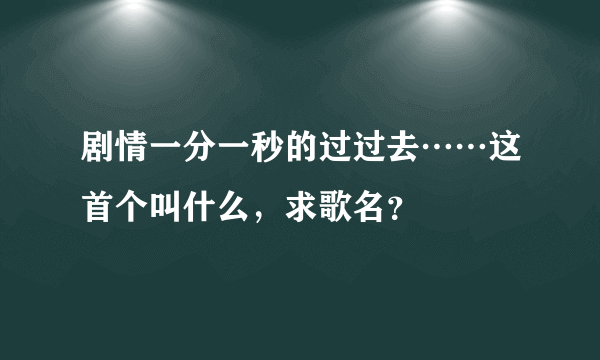 剧情一分一秒的过过去……这首个叫什么，求歌名？