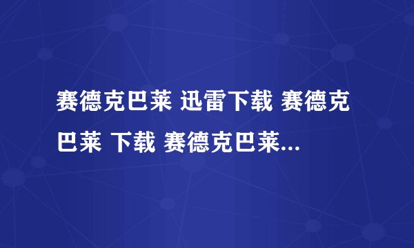 赛德克巴莱 迅雷下载 赛德克巴莱 下载 赛德克巴莱 完整版