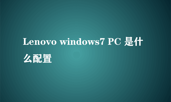 Lenovo windows7 PC 是什么配置