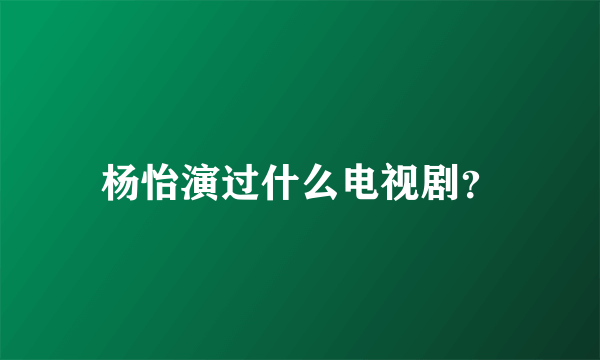 杨怡演过什么电视剧？