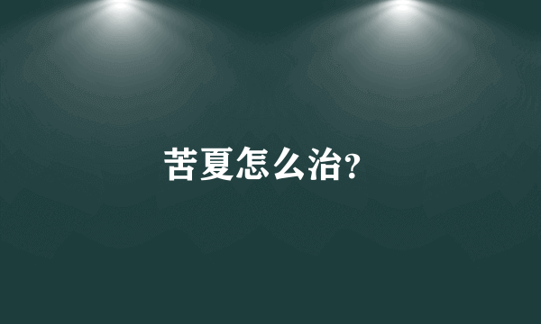 苦夏怎么治？