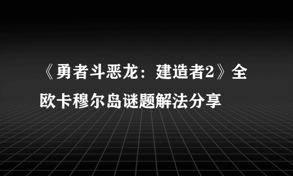 《勇者斗恶龙：建造者2》全欧卡穆尔岛谜题解法分享